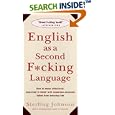English as a Second F*cking Language: How to Swear Effectively, Explained in Detail with Numerous Examples Taken From Everyday Life