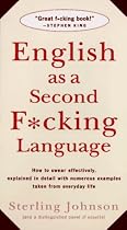 English as a Second F*cking Language: How to Swear Effectively, Explained in Detail with Numerous Examples Taken From Everyday Life