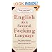 English as a Second F*cking Language: How to Swear Effectively, Explained in Detail with Numerous Examples Taken From Everyday Life