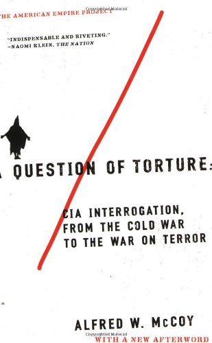 A Question of Torture: CIA Interrogation, from the Cold War to the War on Terror (American Empire Project), by Alfred McCoy A Question of Torture: CIA Interrogation, from the Cold War to the War on Terror (American Empire Project), by Alfred McCoy