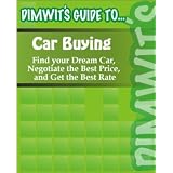 Dimwit's Guide to Car Buying: Find your Dream Car, Negotiate the Best Price, and Get the Best Rate