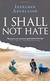 I Shall Not Hate: A Gaza Doctors Journey on the Road to Peace and Human Dignity