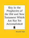Key to the Prophecies of the Old and New Testament Which Are Not Yet Accomplished