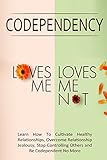 Codependency - "Loves Me, Loves Me Not": Learn How To Cultivate Healthy Relationships, Overcome Relationship Jealousy, Stop Controlling Others and Be Codependent No More
