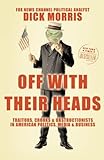 Off with Their Heads: Traitors, Crooks, and Obstructionists in American Politics, Media, and Business
