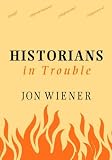 HISTORIANS IN TROUBLE: Plagiarism, Fraud, and Politics in the Ivory Tower