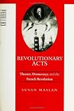 Revolutionary Acts : Theater, Democracy, And The French  Revolution