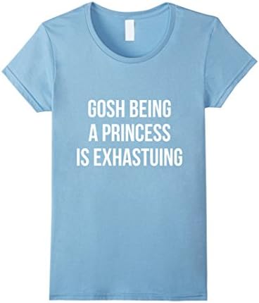 gosh being a princess is exhausting Tshirt  - Female Medium - Baby Blue