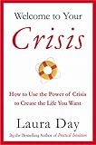 Welcome to Your Crisis: How to Use the Power of Crisis to Create the Life You Want