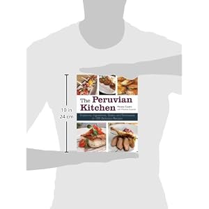 The Peruvian Kitchen: Traditions, Ingredients, Tastes, and Techniques in 100 Delicious Recipes