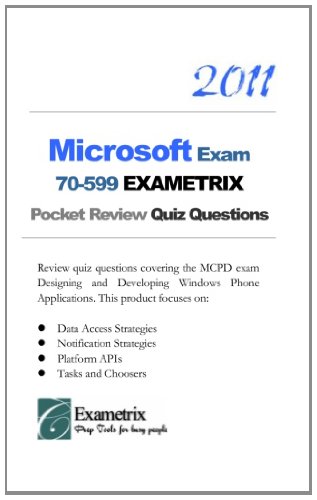 2011 Microsoft Exam 70-599 EXAMETRIX Pocket Review Quiz Questions: Review quiz questions covering the MCPD exam Designing and Developing Windows Phone. Platform APIs; Tasks and Choosers.