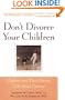 Don't Divorce Your Children : Protecting Their Rights and Your Happiness