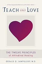 Teach Only Love: The Twelve Principles of Attitudinal Healing Teach Only Love: The Twelve Principles of Attitudinal Healing