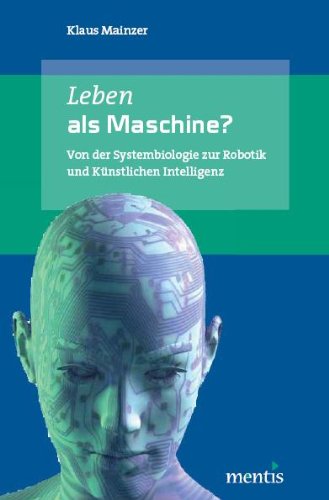 Leben als Maschine?: Von der Systembiologie zur Robotik und Künstlichen Intelligenz Leben als Maschine?: Von der Systembiologie zur Robotik und Künstlichen Intelligenz