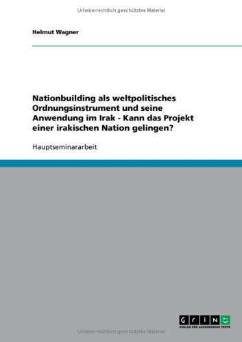 Nationbuilding als weltpolitisches Ordnungsinstrument und seine Anwendung im Irak - Kann das Projekt einer irakischen Nation gelingen?