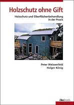 Holzschutz ohne Gift: Holzschutz und Holzoberfl&auml;chenbehandlung in der Praxis. Mit Rezepten f&uuml;r die Herstellung von Farben
