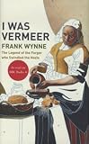 I Was Vermeer: The Legend of the Forger Who Swindled the Nazis