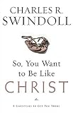So, You Want To Be Like Christ?: Eight Essentials to Get You There