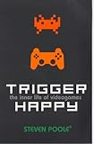 Trigger Happy: The Inner Life of Videogames