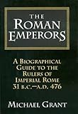 The Roman Emperors: A Biographical Guide to the Rulers of Imperial Rome, 31 B.C. - A.D. 476