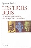 Les trois Rois : La monarchie marocaine, de l'ind�pendance � nos jours