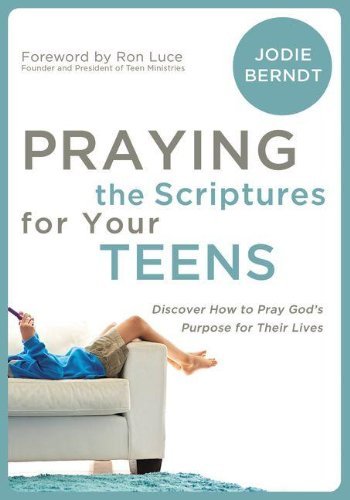 Praying the Scriptures for Your Teenagers: Discover How to Pray God's Purpose for Their Lives [Paperback] [2007] (Author) Jodie Berndt, Ron Luce
