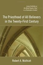 The Priesthood of All Believers in the Twenty-First Century: Living Faithfully as the Whole People of God in a Postmodern Context