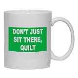 DON'T JUST SIT THERE, QUILT Mug for Coffee / Hot Beverage (choice of sizes and colors)