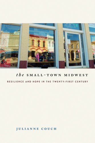 The Small-Town Midwest: Resilience and Hope in the Twenty-First Century (Iowa and the Midwest Experience)