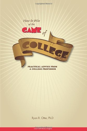 how to win at the game of college practical advice from a college professor