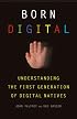 Born Digital: Understanding the First Generation of Digital Natives