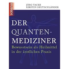 Der Quanten-Mediziner: Bewusstsein als Heilmittel in der �rztlichen Praxis