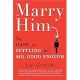 Marry Him: The Case for Settling for Mr. Good Enough