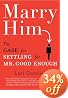Marry Him: The Case for Settling for Mr. Good Enough
