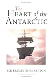 The Heart of the Antarctic: The Story of the British Antartic Expedition 1907-1909
