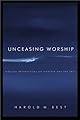Unceasing Worship: Biblical Perspectives on Worship and the Arts