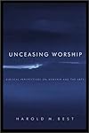 Unceasing Worship: Biblical Perspectives on Worship and the Arts