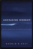Unceasing Worship: Biblical Perspectives on Worship and the Arts