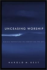Unceasing Worship: Biblical Perspectives on Worship and the Arts