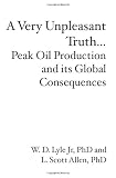 A Very Unpleasant Truth...Peak Oil Production and its Global Consequences