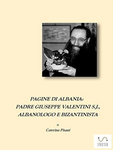Pagine di Albania. Padre Giuseppe Valentini S.J., Albanologo e Bizantinista (Italian Edition)