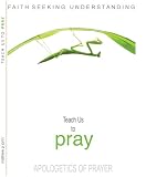 TEACH US TO PRAY : An Apologetics of Prayer