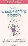 Ce dont chaque enfant a besoin. Sept besoins incontournables pour grandir, apprendre et s'�panouir