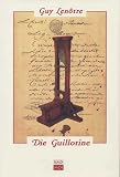 Die Guillotine. Und die Scharfrichter zur Zeit der Französischen Revolution