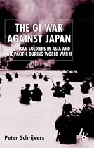 The GI War Against Japan: American Soldiers in Asia and the Pacific During World War II