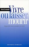 Vivre ou laisser mourir : Respecter la vie, accepter la mort