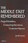 The Middle East Remembered: Forged Identities, Competing Narratives, Contested Spaces