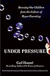 Under Pressure: Rescuing Our Children from the Culture of Hyper-Parenting
