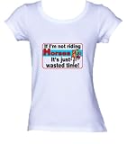If I m not Riding Horses it s Just Wasted Time Ladies/Juniors FITTED Scoop-neck T-Shirt In Various Colors & Sizes