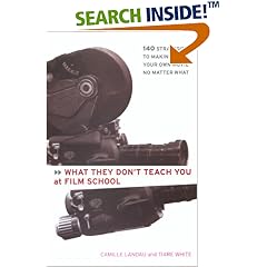 What They Don't Teach You at Film School: 161 Strategies For Making Your Own Movies No Matter What